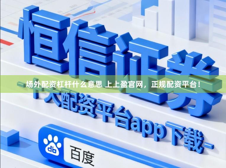 场外配资杠杆什么意思 上上盈官网，正规配资平台！