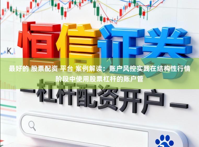 最好的 股票配资 平台 案例解读：账户风控实践在结构性行情阶段中使用股票杠杆的账户管