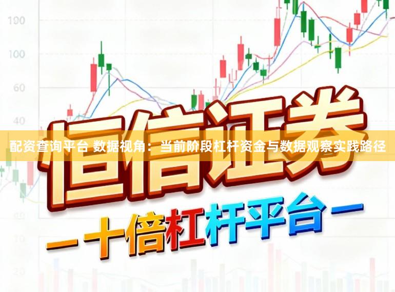 配资查询平台 数据视角:当前阶段杠杆资金与数据观察实践路径