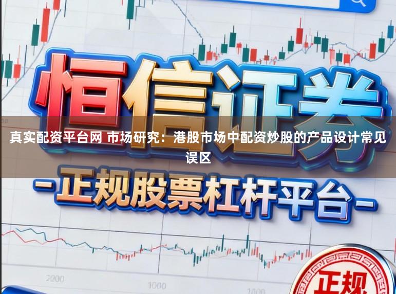 真实配资平台网 市场研究：港股市场中配资炒股的产品设计常见误区
