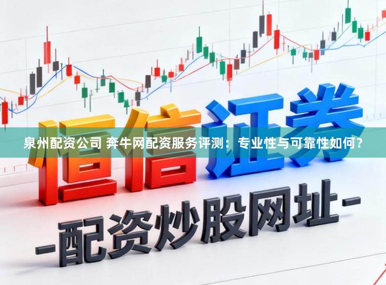 泉州配资公司 奔牛网配资服务评测:专业性与可靠性如何?