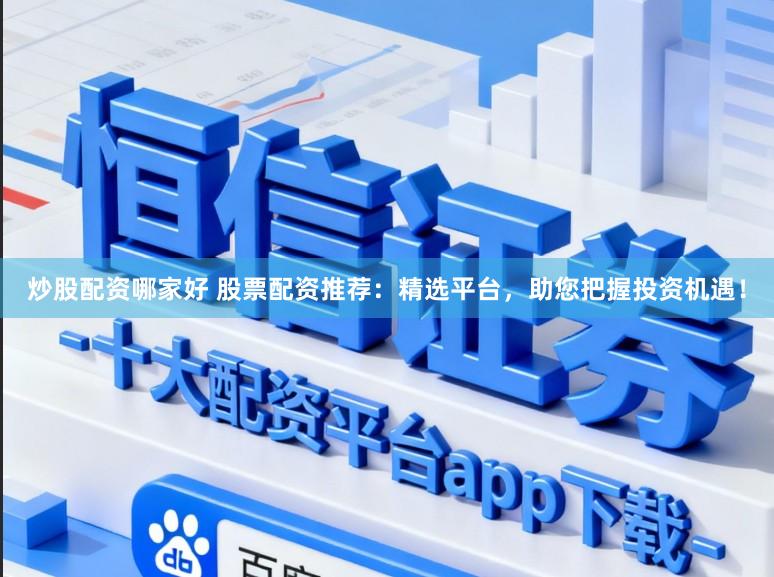 炒股配资哪家好 股票配资推荐：精选平台，助您把握投资机遇！