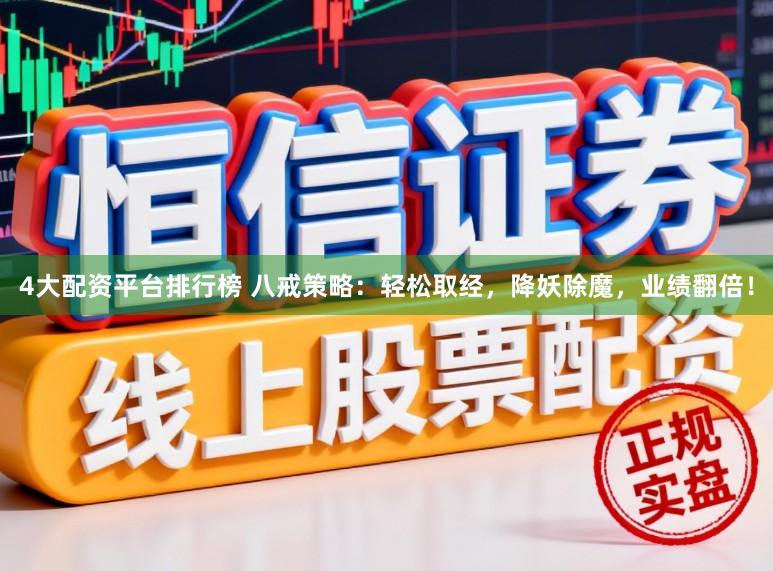 4大配资平台排行榜 八戒策略：轻松取经，降妖除魔，业绩翻倍！
