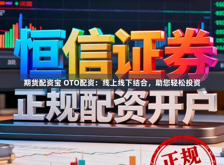 期货配资宝 OTO配资：线上线下结合，助您轻松投资