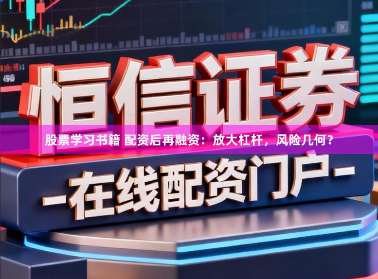 股票学习书籍 配资后再融资：放大杠杆，风险几何？