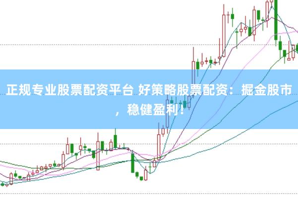 正规专业股票配资平台 好策略股票配资：掘金股市，稳健盈利！