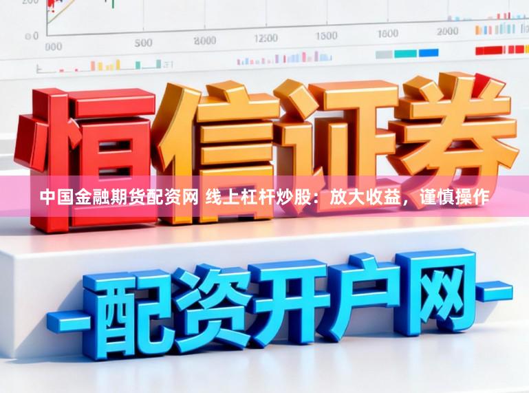 中国金融期货配资网 线上杠杆炒股：放大收益，谨慎操作